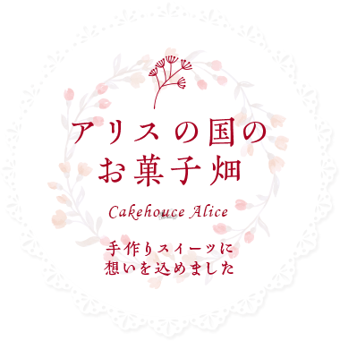 アリスの国のお菓子畑 Cakehouce Arice 手作りスイーツに想いを込めました