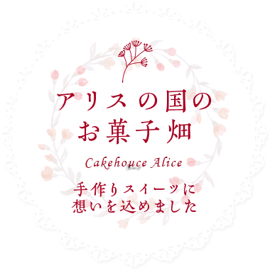 アリスの国のお菓子畑 Cakehouce Arice 手作りスイーツに想いを込めました